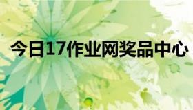 今日17作业网奖品中心（17作业网怎么样）