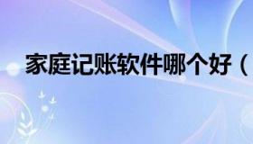 家庭记账软件哪个好（家庭记账软件推荐