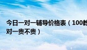 今日一对一辅导价格表（100教育一对一价格表 100教育一对一贵不贵）