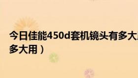 今日佳能450d套机镜头有多大用的（佳能450D套机镜头有多大用）