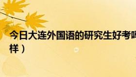 今日大连外国语的研究生好考吗（大连外国语研究生院怎么样）