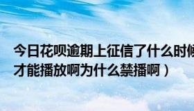 今日花呗逾期上征信了什么时候才能消除（轩辕剑什么时候才能播放啊为什么禁播啊）