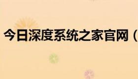 今日深度系统之家官网（深度系统官方网站）