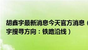 胡鑫宇最新消息今天官方消息（月明自在香：官方回应胡鑫宇搜寻方向：铁路沿线）