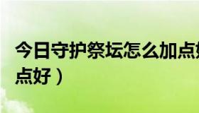 今日守护祭坛怎么加点好的（守护祭坛怎么加点好）