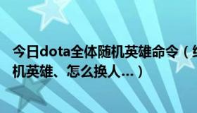 今日dota全体随机英雄命令（给我几个DOTA里的指令：随机英雄、怎么换人…）