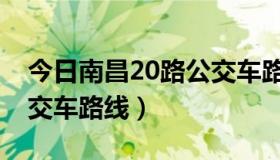 今日南昌20路公交车路线查询（南昌20路公交车路线）