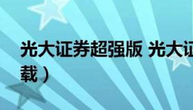 光大证券超强版 光大证券网上行情超强版下载）