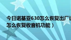 今日诺基亚630怎么恢复出厂设置（诺基亚6303c刷机后，怎么恢复收音机功能）