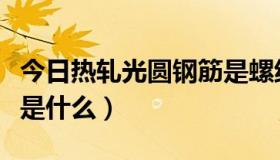 今日热轧光圆钢筋是螺纹钢吗（热轧光圆钢筋是什么）