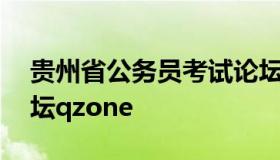 贵州省公务员考试论坛 贵州省公务员考试论坛qzone