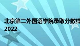 北京第二外国语学院录取分数线 北京外国语大学考研分数线2022