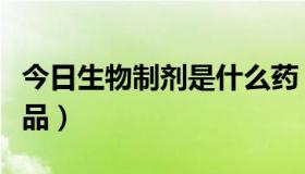 今日生物制剂是什么药（生物制品包括哪些药品）