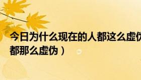 今日为什么现在的人都这么虚伪（为什么如今的社会很多人都那么虚伪）