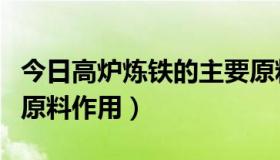 今日高炉炼铁的主要原料是什么（高炉炼铁的原料作用）