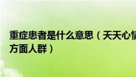 重症患者是什么意思（天天心情好：有重症倾向的包括这三方面人群）