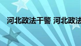 河北政法干警 河北政法干警考试取消了吗