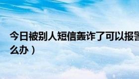 今日被别人短信轰诈了可以报警吗（被别人短信轰炸了，怎么办）