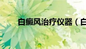 白癜风治疗仪器（白癜风治疗仪器）