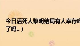 今日活死人黎明结局有人幸存吗（活死人黎明最后人都死光了吗..）