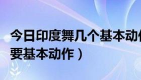 今日印度舞几个基本动作（印度舞是不是不需要基本动作）