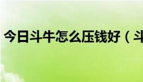 今日斗牛怎么压钱好（斗牛压钱有什么绝招）