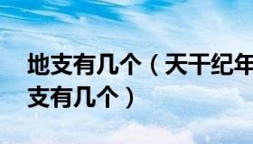 地支有几个（天干纪年法中天有10个那么地支有几个）