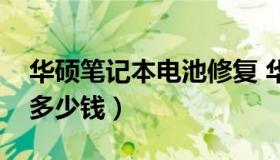 华硕笔记本电池修复 华硕笔记本电池坏了修多少钱）