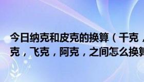 今日纳克和皮克的换算（千克，克，毫克，微克，纳克，皮克，飞克，阿克，之间怎么换算）