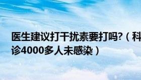 医生建议打干扰素要打吗?（科学风暴01：医生打干扰素接诊4000多人未感染）