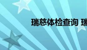 瑞慈体检查询 瑞慈体检电话