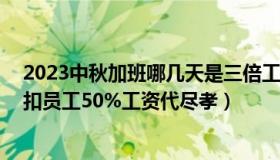 2023中秋加班哪几天是三倍工资（李神佑：00后老板中秋扣员工50%工资代尽孝）