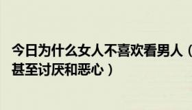 今日为什么女人不喜欢看男人（女人为什么不喜欢看黄色片 甚至讨厌和恶心）