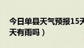 今日单县天气预报15天查询明天有雨吗（明天有雨吗）