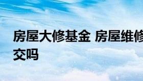 房屋大修基金 房屋维修基金是什么意思,必须交吗