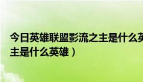 今日英雄联盟影流之主是什么英雄的皮肤（英雄联盟影流之主是什么英雄）