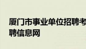 厦门市事业单位招聘考试网 厦门事业单位招聘信息网