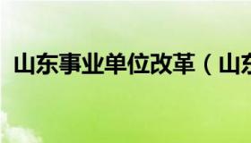 山东事业单位改革（山东事业单位改革叫停