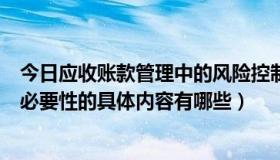 今日应收账款管理中的风险控制（请问应收账款风险管理的必要性的具体内容有哪些）