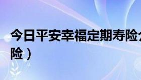 今日平安幸福定期寿险介绍（平安幸福定期寿险）