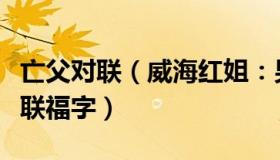 亡父对联（威海红姐：男子岳父家门口贴满对联福字）