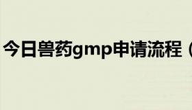 今日兽药gmp申请流程（兽药GSP怎样申请）