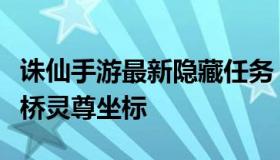 诛仙手游最新隐藏任务（诛仙手游隐藏任务虹桥灵尊坐标