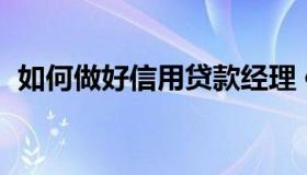 如何做好信用贷款经理 信贷经理经验分享）