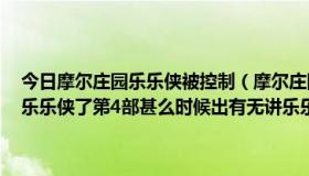 今日摩尔庄园乐乐侠被控制（摩尔庄园第3季大结局了摩乐乐知道他是乐乐侠了第4部甚么时候出有无讲乐乐知道自己是乐乐侠）