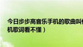 今日步步高音乐手机的歌曲叫什么（为什么步步高K103手机歌词看不懂）