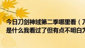 今日刀剑神域第二季哪里看（刀剑神域第二季的十五集讲的是什么我看过了但有点不明白为什么都是前几集的片段）