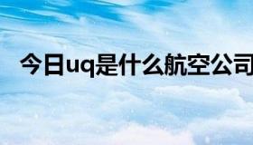 今日uq是什么航空公司代码（UQ是什么）