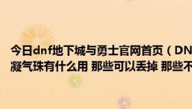 今日dnf地下城与勇士官网首页（DNF 任务栏里的 冰龙触角 灵魂符咒 凝气珠有什么用 那些可以丢掉 那些不可以！ 请高手告知！）