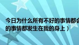 今日为什么所有不好的事情都会一起发生（为什么好多不好的事情都发生在我的身上）